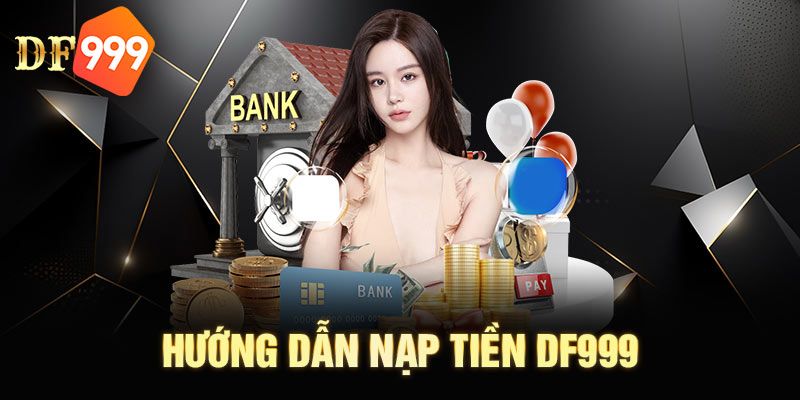 Hướng dẫn nạp tiền DF999 chi tiết nhất 