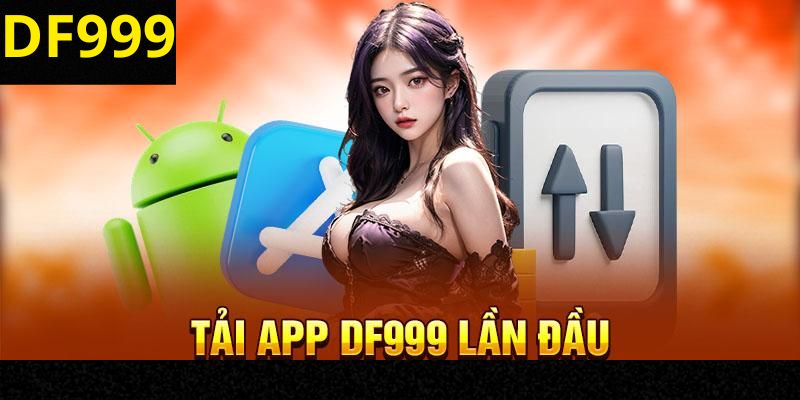 Quy trình tải app DF999 chuẩn trên đa dạng hệ điều hành